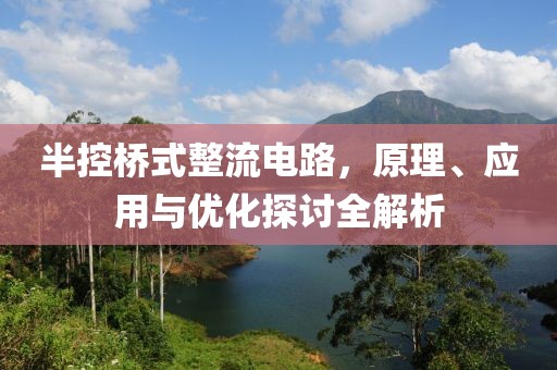 半控桥式整流电路，原理、应用与优化探讨全解析