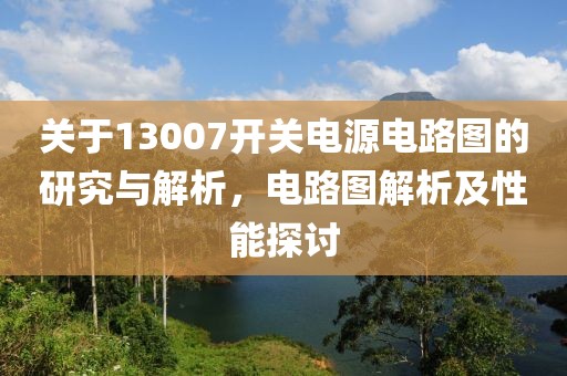 关于13007开关电源电路图的研究与解析，电路图解析及性能探讨