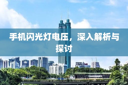 手机闪光灯电压，深入解析与探讨