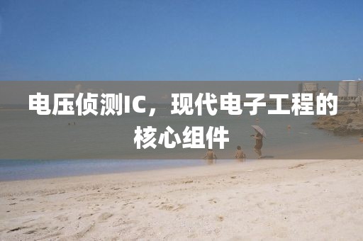 电压侦测IC，现代电子工程的核心组件