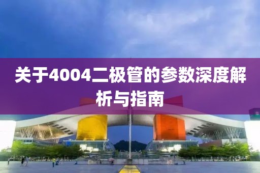 关于4004二极管的参数深度解析与指南