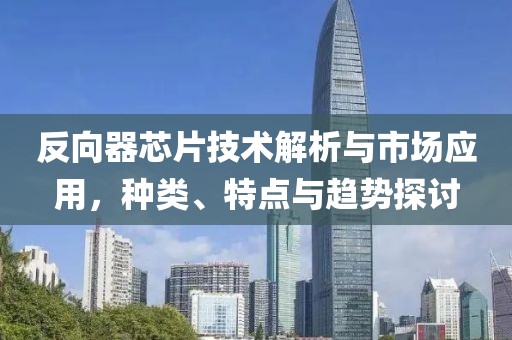 反向器芯片技术解析与市场应用，种类、特点与趋势探讨
