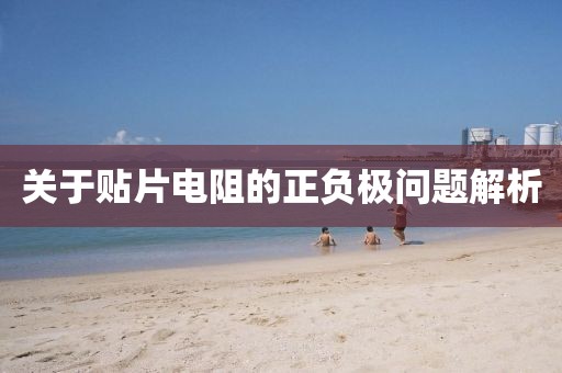 关于贴片电阻的正负极问题解析