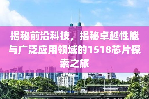揭秘前沿科技，揭秘卓越性能与广泛应用领域的1518芯片探索之旅