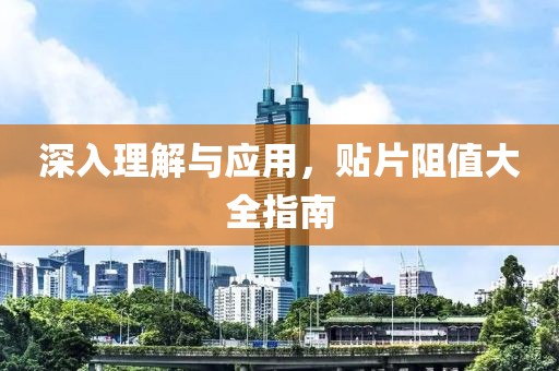 深入理解与应用，贴片阻值大全指南