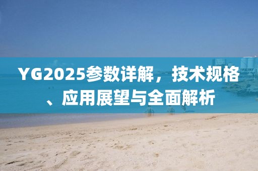 YG2025参数详解，技术规格、应用展望与全面解析