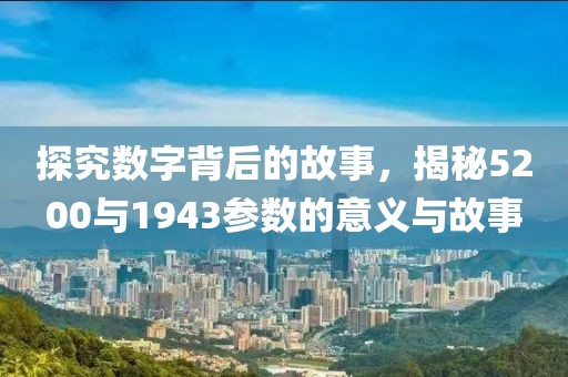 探究数字背后的故事，揭秘5200与1943参数的意义与故事