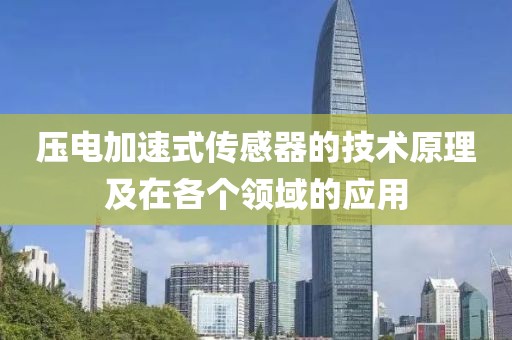 压电加速式传感器的技术原理及在各个领域的应用