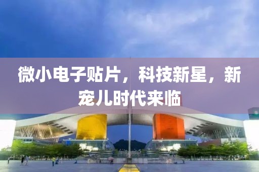 微小电子贴片，科技新星，新宠儿时代来临