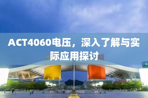 ACT4060电压，深入了解与实际应用探讨