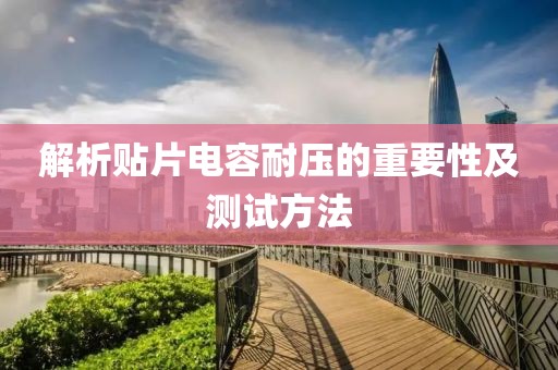 解析贴片电容耐压的重要性及测试方法