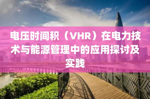 电压时间积（VHR）在电力技术与能源管理中的应用探讨及实践