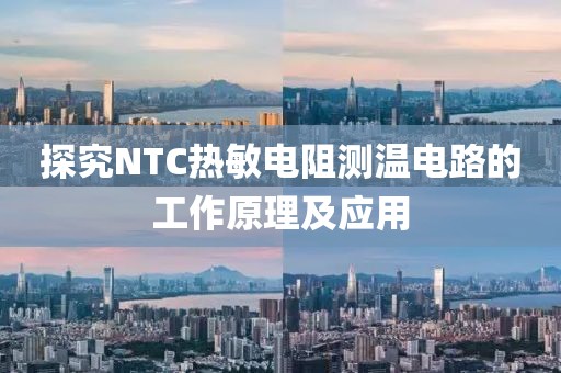 探究NTC热敏电阻测温电路的工作原理及应用