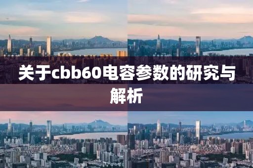 关于cbb60电容参数的研究与解析