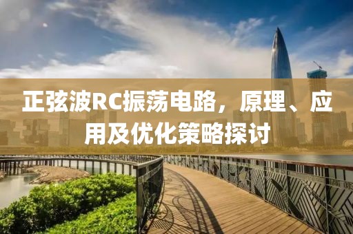 正弦波RC振荡电路，原理、应用及优化策略探讨