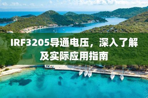 IRF3205导通电压，深入了解及实际应用指南