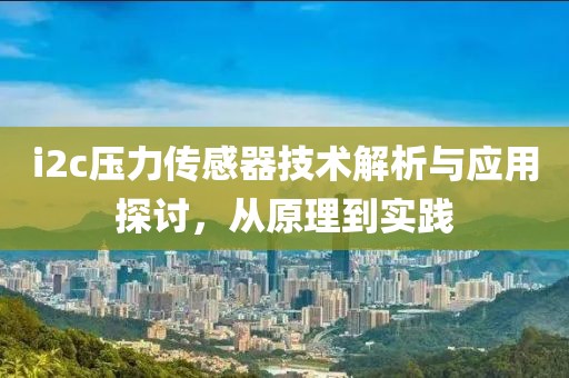 i2c压力传感器技术解析与应用探讨，从原理到实践