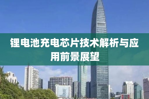 锂电池充电芯片技术解析与应用前景展望
