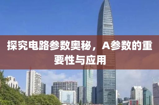探究电路参数奥秘，A参数的重要性与应用
