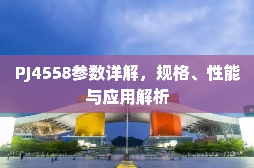 PJ4558参数详解，规格、性能与应用解析
