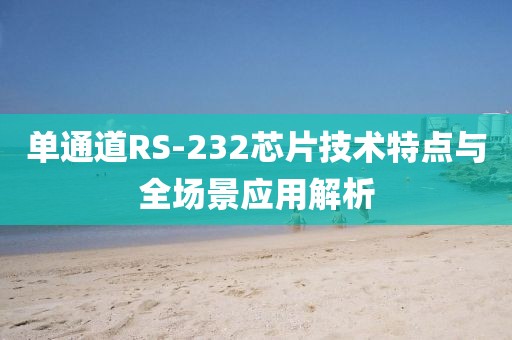 单通道RS-232芯片技术特点与全场景应用解析