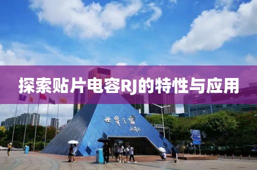 探索贴片电容RJ的特性与应用