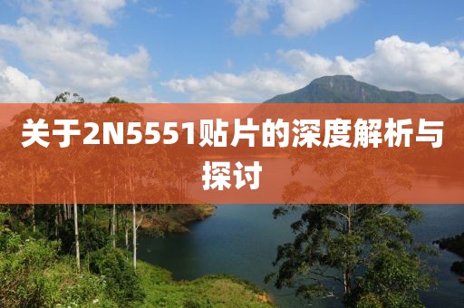 关于2N5551贴片的深度解析与探讨