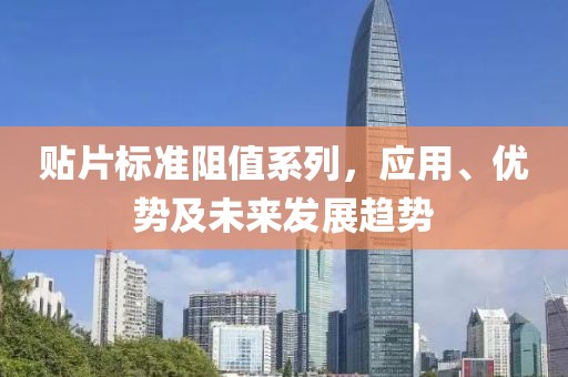 贴片标准阻值系列，应用、优势及未来发展趋势