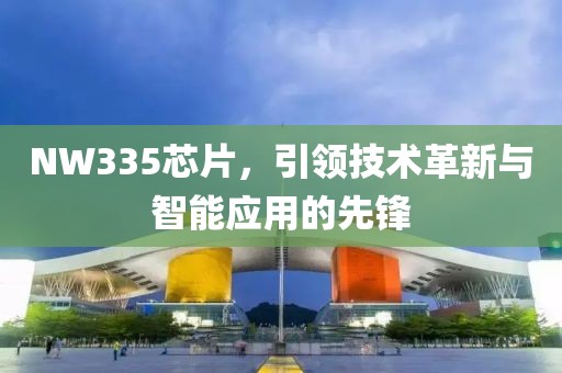 NW335芯片，引领技术革新与智能应用的先锋