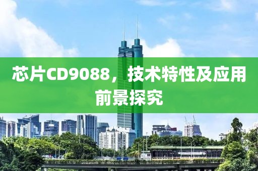 芯片CD9088，技术特性及应用前景探究