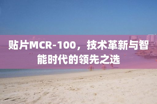 贴片MCR-100，技术革新与智能时代的领先之选