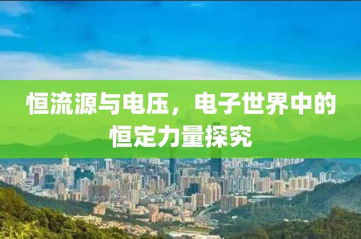 恒流源与电压，电子世界中的恒定力量探究