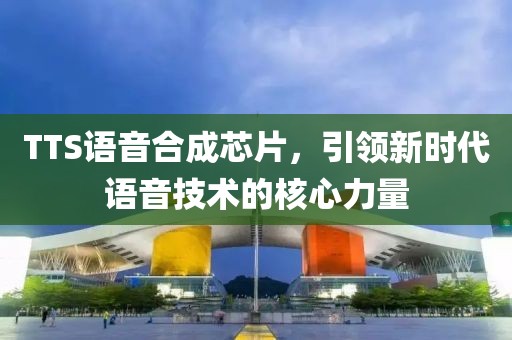 TTS语音合成芯片，引领新时代语音技术的核心力量