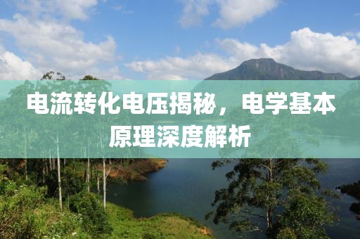 电流转化电压揭秘，电学基本原理深度解析