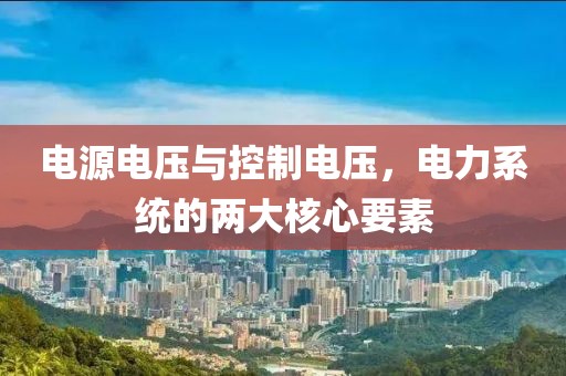 电源电压与控制电压，电力系统的两大核心要素