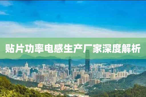 贴片功率电感生产厂家深度解析