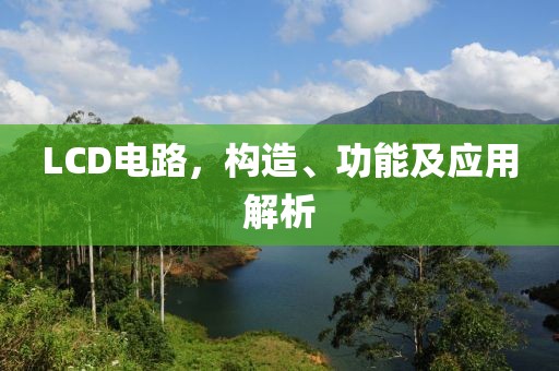 LCD电路，构造、功能及应用解析