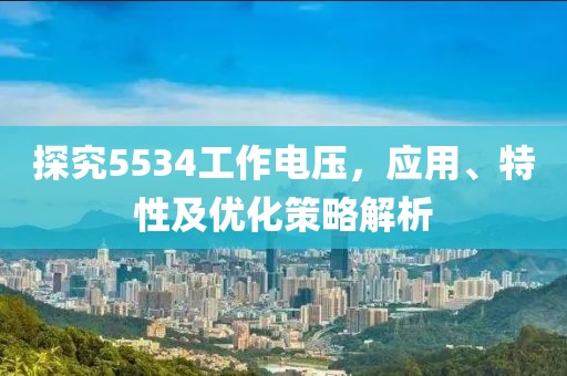探究5534工作电压，应用、特性及优化策略解析