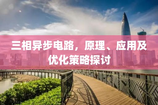 三相异步电路，原理、应用及优化策略探讨
