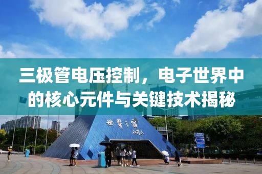三极管电压控制，电子世界中的核心元件与关键技术揭秘