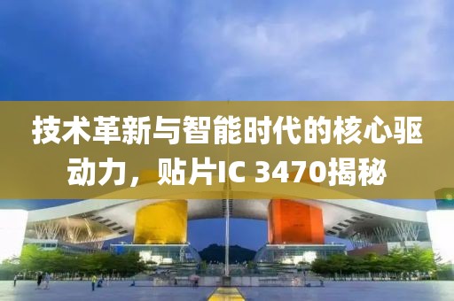 技术革新与智能时代的核心驱动力，贴片IC 3470揭秘