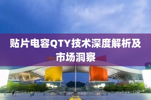 贴片电容QTY技术深度解析及市场洞察
