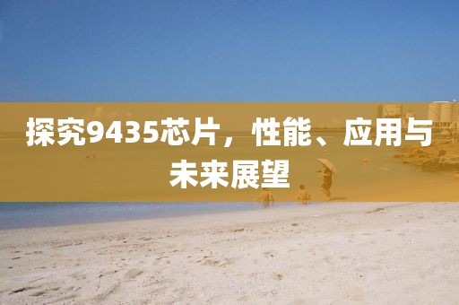 探究9435芯片，性能、应用与未来展望
