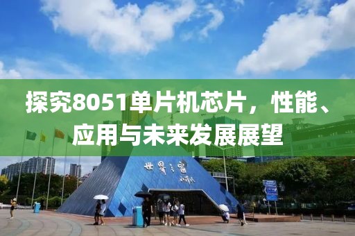 探究8051单片机芯片，性能、应用与未来发展展望