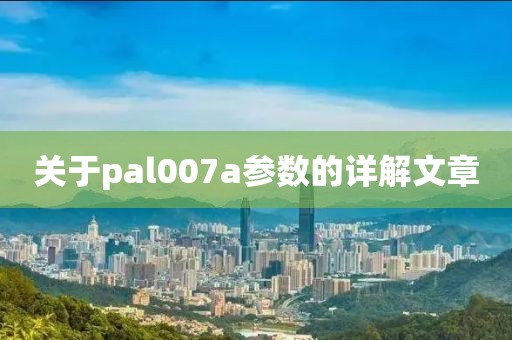 关于pal007a参数的详解文章