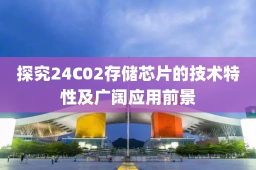 探究24C02存储芯片的技术特性及广阔应用前景