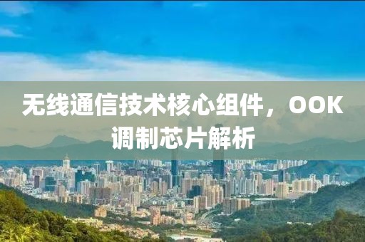 无线通信技术核心组件，OOK调制芯片解析
