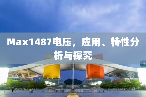 Max1487电压，应用、特性分析与探究