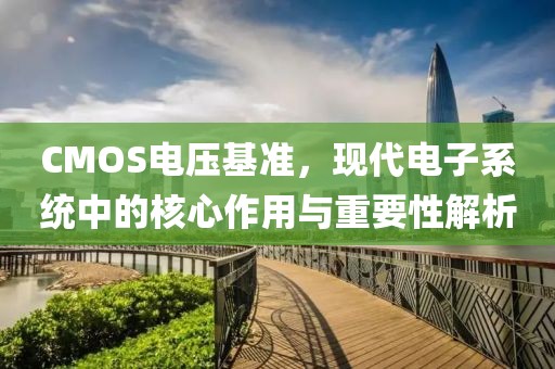 CMOS电压基准，现代电子系统中的核心作用与重要性解析