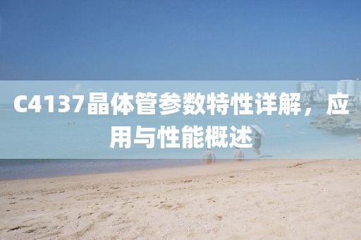 C4137晶体管参数特性详解，应用与性能概述